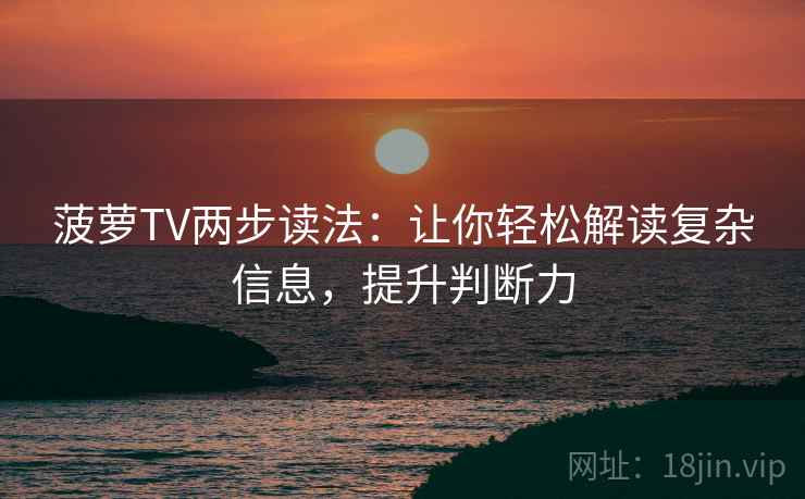 菠萝TV两步读法:让你轻松解读复杂信息,提升判断力 第2张 菠萝TV两步读法:让你轻松解读复杂信息,提升判断力 第2张