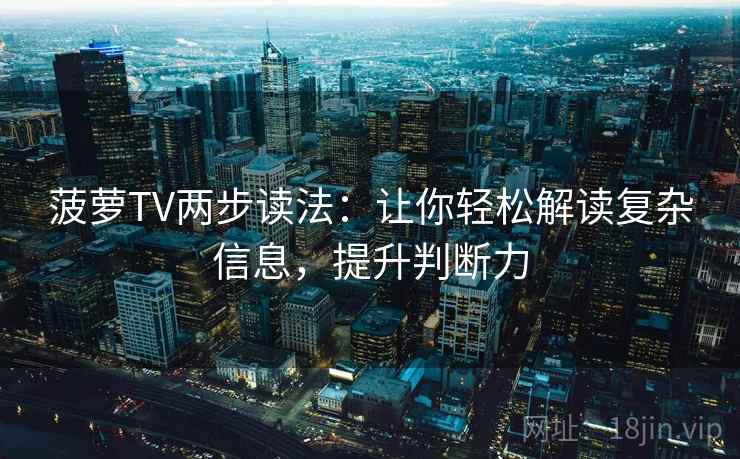 菠萝TV两步读法：让你轻松解读复杂信息，提升判断力