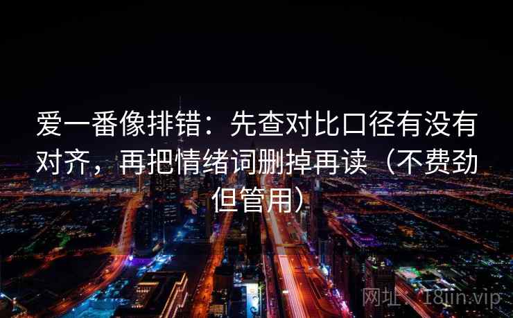 爱一番像排错:先查对比口径有没有对齐,再把情绪词删掉再读(不费劲但管用) 第2张 爱一番像排错:先查对比口径有没有对齐,再把情绪词删掉再读(不费劲但管用) 第2张