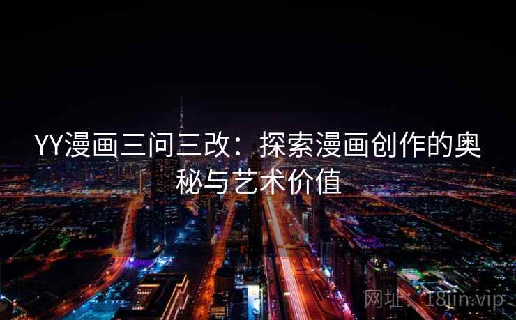 YY漫画三问三改:探索漫画创作的奥秘与艺术价值