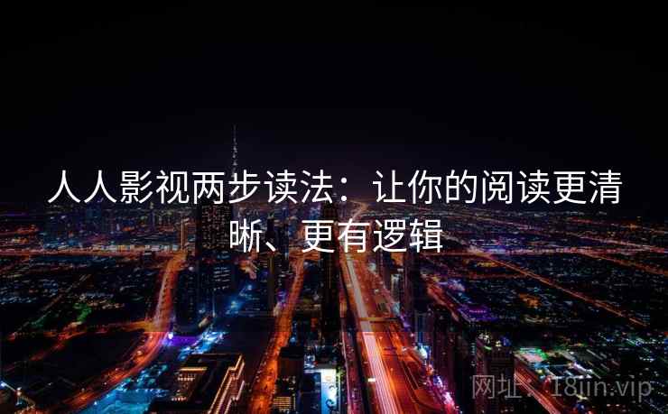 人人影视两步读法:让你的阅读更清晰、更有逻辑