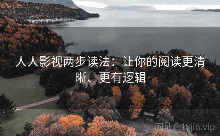 人人影视两步读法:让你的阅读更清晰、更有逻辑