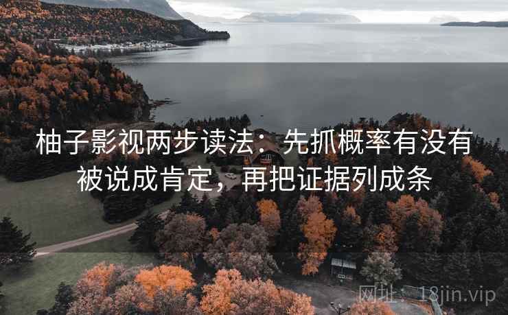 柚子影视两步读法:先抓概率有没有被说成肯定,再把证据列成条