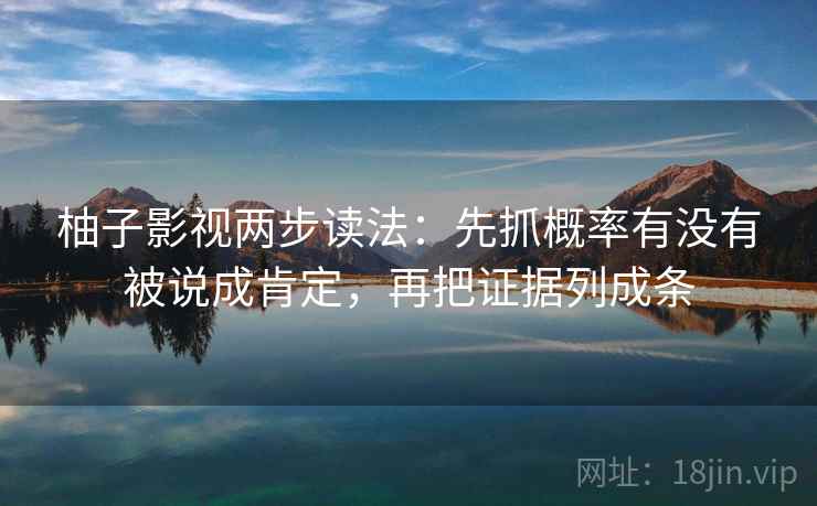 柚子影视两步读法:先抓概率有没有被说成肯定,再把证据列成条