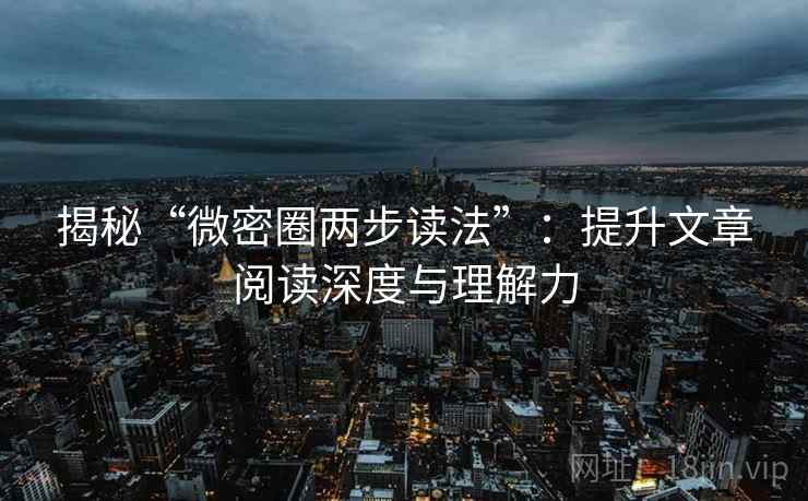 揭秘“微密圈两步读法”:提升文章阅读深度与理解力