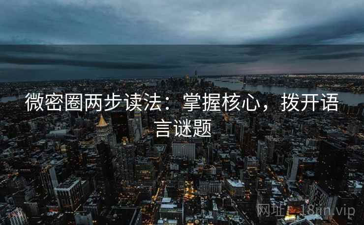 微密圈两步读法:掌握核心,拨开语言谜题
