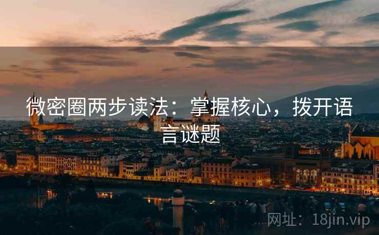 微密圈两步读法:掌握核心,拨开语言谜题