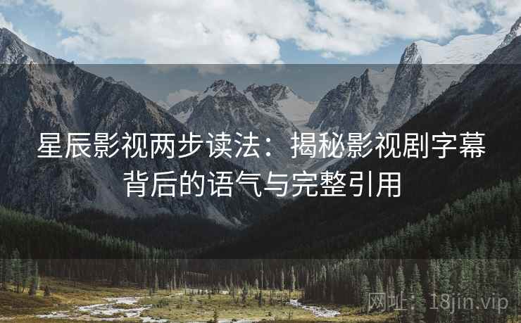 星辰影视两步读法:揭秘影视剧字幕背后的语气与完整引用