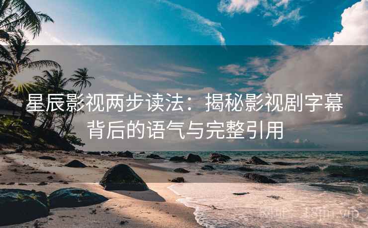 星辰影视两步读法:揭秘影视剧字幕背后的语气与完整引用
