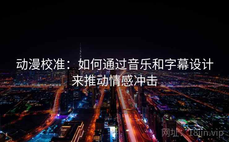 动漫校准:如何通过音乐和字幕设计来推动情感冲击 第2张 动漫校准:如何通过音乐和字幕设计来推动情感冲击 第2张