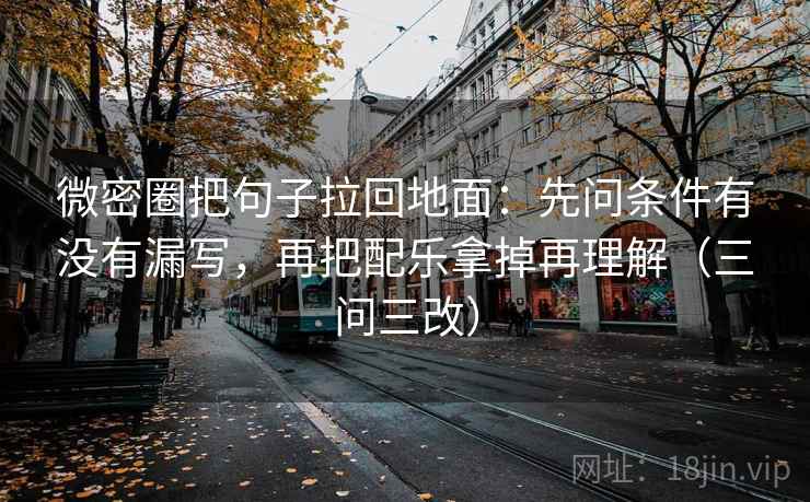 微密圈把句子拉回地面:先问条件有没有漏写,再把配乐拿掉再理解(三问三改)