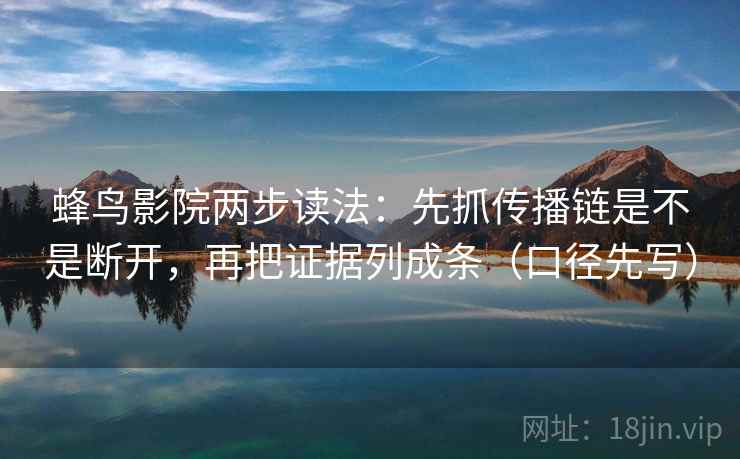 蜂鸟影院两步读法:先抓传播链是不是断开,再把证据列成条(口径先写)