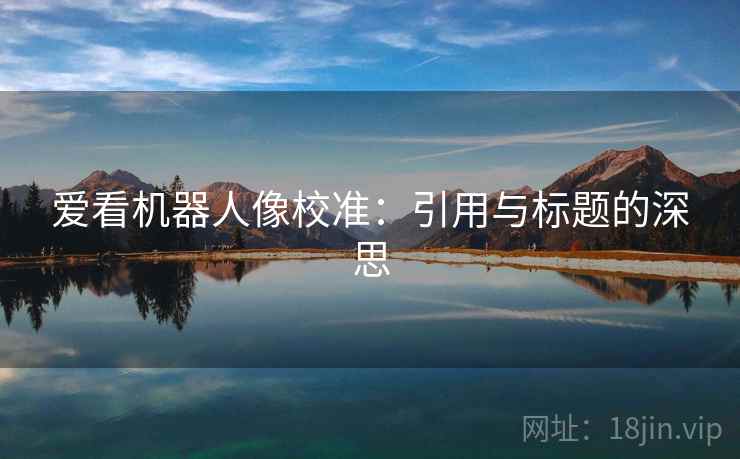 爱看机器人像校准:引用与标题的深思 第2张 爱看机器人像校准:引用与标题的深思 第2张