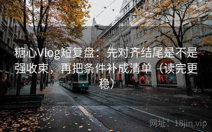 糖心Vlog短复盘：先对齐结尾是不是强收束，再把条件补成清单（读完更稳）