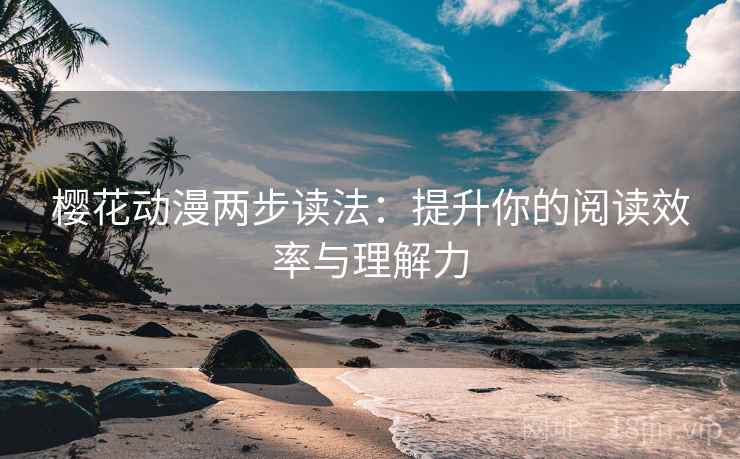 樱花动漫两步读法：提升你的阅读效率与理解力