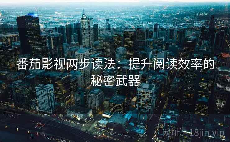 番茄影视两步读法:提升阅读效率的秘密武器
