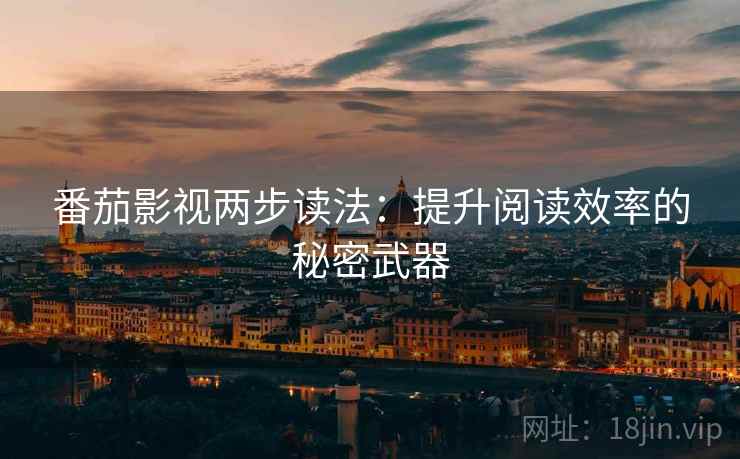 番茄影视两步读法:提升阅读效率的秘密武器