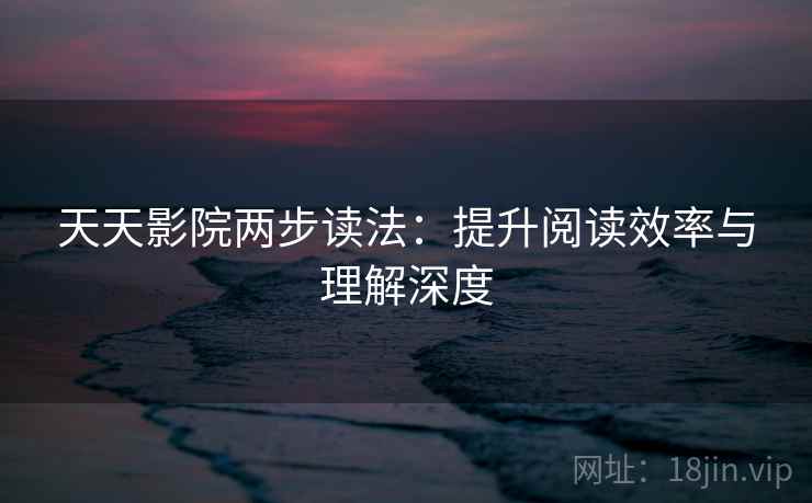 天天影院两步读法:提升阅读效率与理解深度