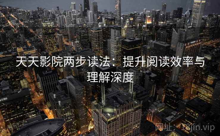 天天影院两步读法:提升阅读效率与理解深度