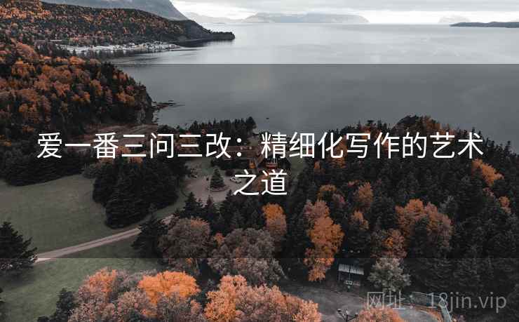 爱一番三问三改:精细化写作的艺术之道