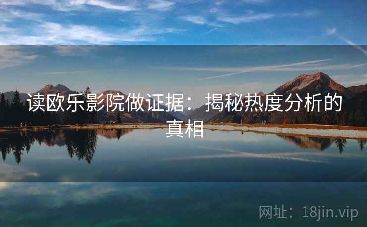 读欧乐影院做证据:揭秘热度分析的真相