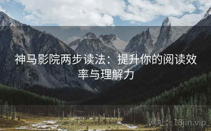 神马影院两步读法:提升你的阅读效率与理解力