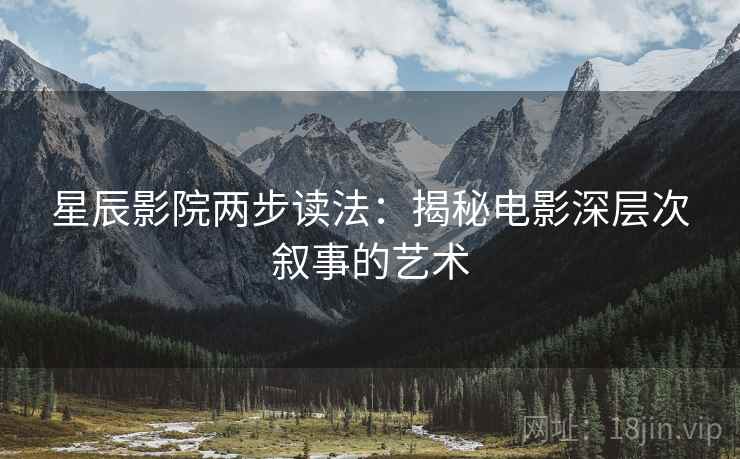 星辰影院两步读法:揭秘电影深层次叙事的艺术
