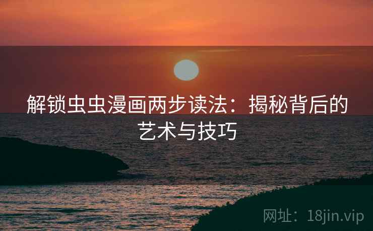 解锁虫虫漫画两步读法:揭秘背后的艺术与技巧