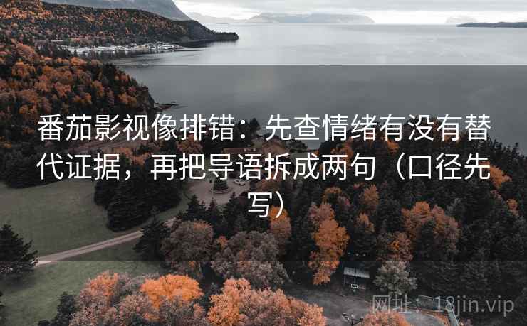 番茄影视像排错:先查情绪有没有替代证据,再把导语拆成两句(口径先写)