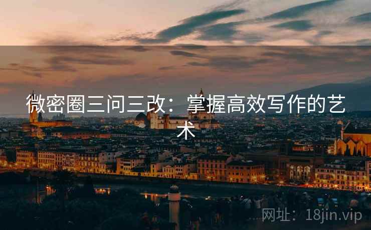 微密圈三问三改:掌握高效写作的艺术