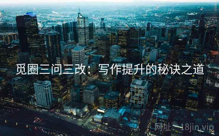 觅圈三问三改:写作提升的秘诀之道
