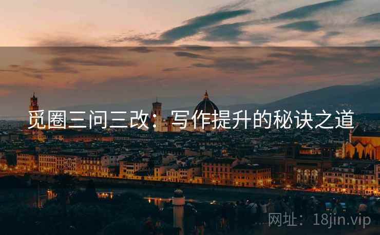 觅圈三问三改:写作提升的秘诀之道