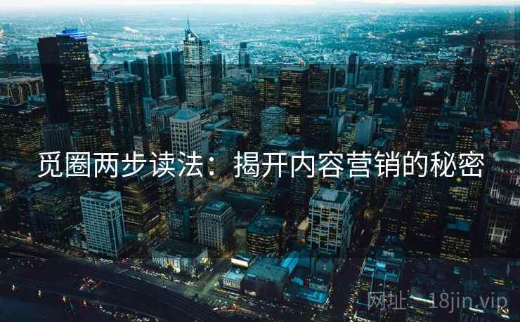 觅圈两步读法:揭开内容营销的秘密