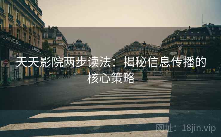 天天影院两步读法:揭秘信息传播的核心策略