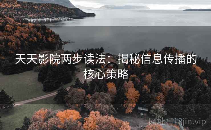 天天影院两步读法:揭秘信息传播的核心策略