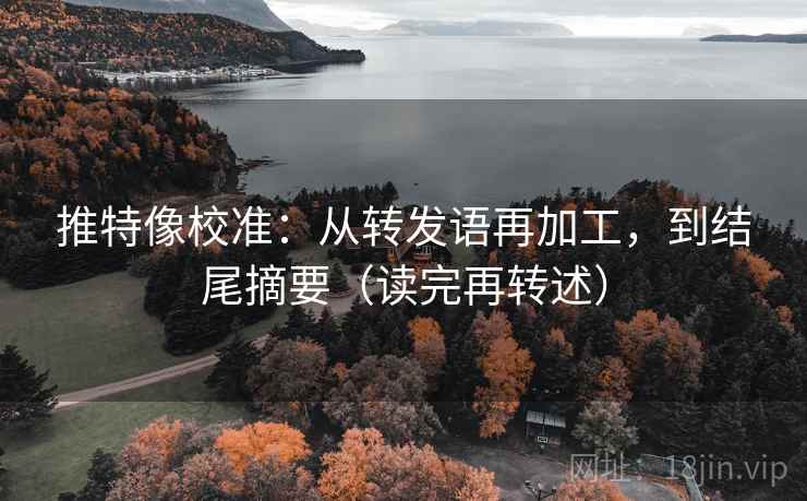 推特像校准:从转发语再加工,到结尾摘要(读完再转述)