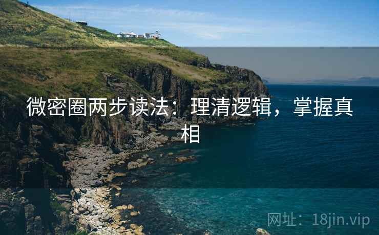 微密圈两步读法:理清逻辑,掌握真相