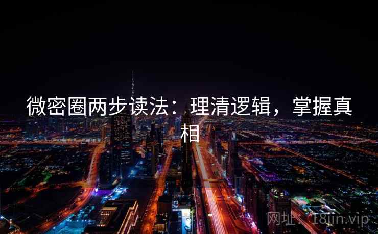 微密圈两步读法:理清逻辑,掌握真相