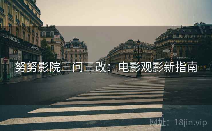 努努影院三问三改：电影观影新指南