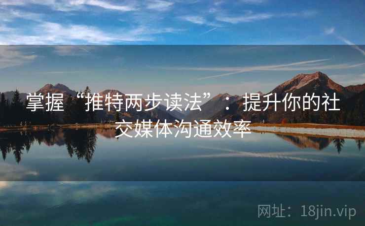 掌握“推特两步读法”:提升你的社交媒体沟通效率