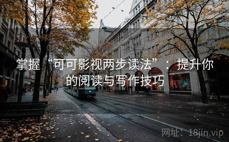 掌握“可可影视两步读法”:提升你的阅读与写作技巧