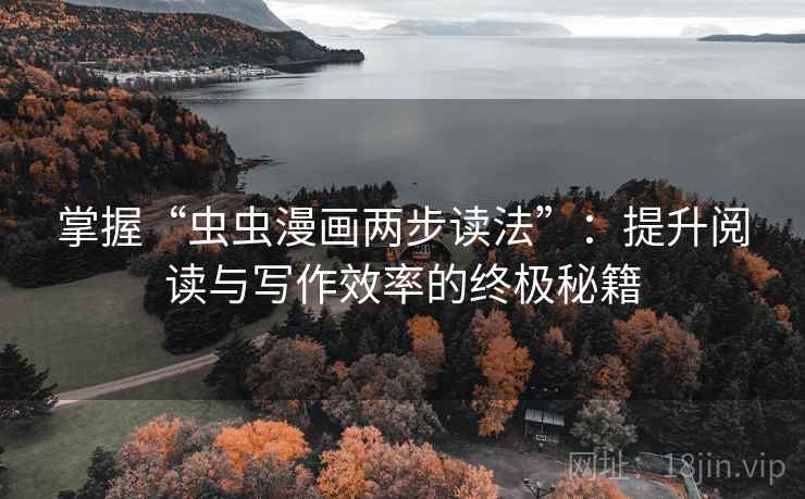 掌握“虫虫漫画两步读法”:提升阅读与写作效率的终极秘籍