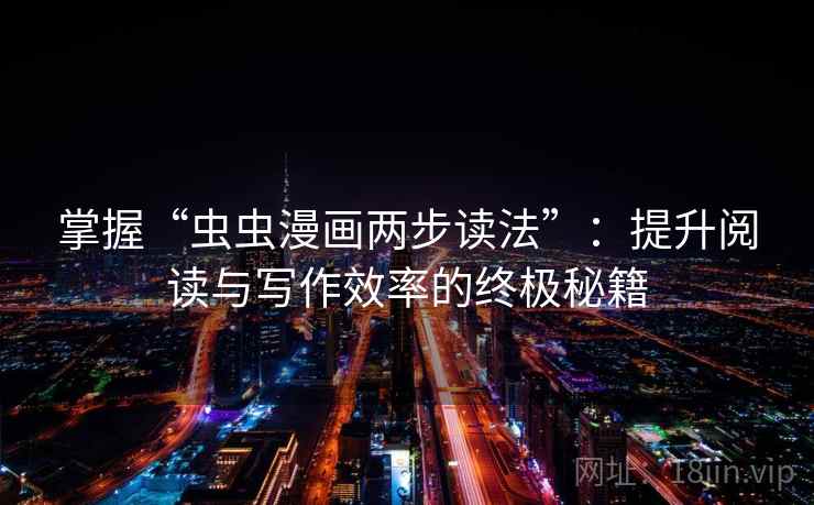 掌握“虫虫漫画两步读法”:提升阅读与写作效率的终极秘籍