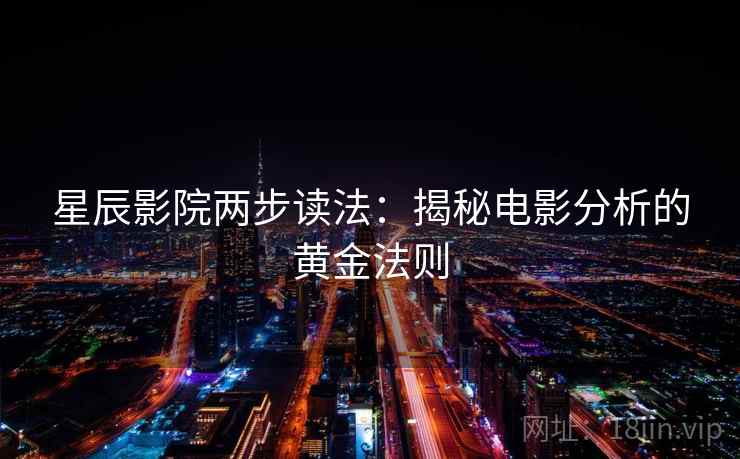 星辰影院两步读法:揭秘电影分析的黄金法则
