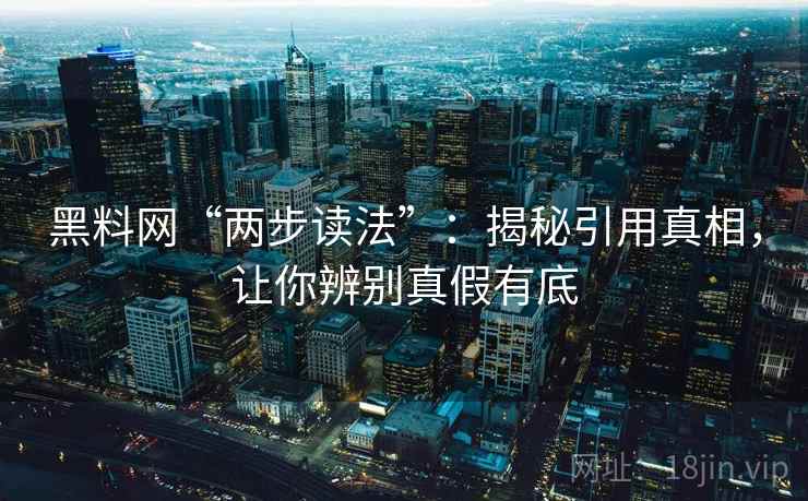 黑料网“两步读法”:揭秘引用真相,让你辨别真假有底 第2张 黑料网“两步读法”:揭秘引用真相,让你辨别真假有底 第2张