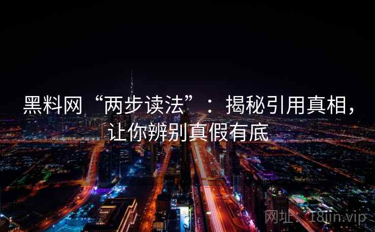 黑料网“两步读法”:揭秘引用真相,让你辨别真假有底 第1张 黑料网“两步读法”:揭秘引用真相,让你辨别真假有底 第1张