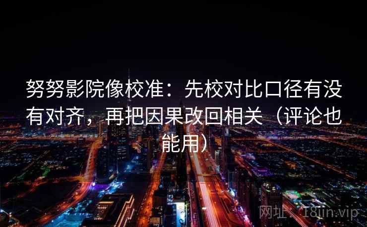 努努影院像校准:先校对比口径有没有对齐,再把因果改回相关(评论也能用) 第1张 努努影院像校准:先校对比口径有没有对齐,再把因果改回相关(评论也能用) 第1张