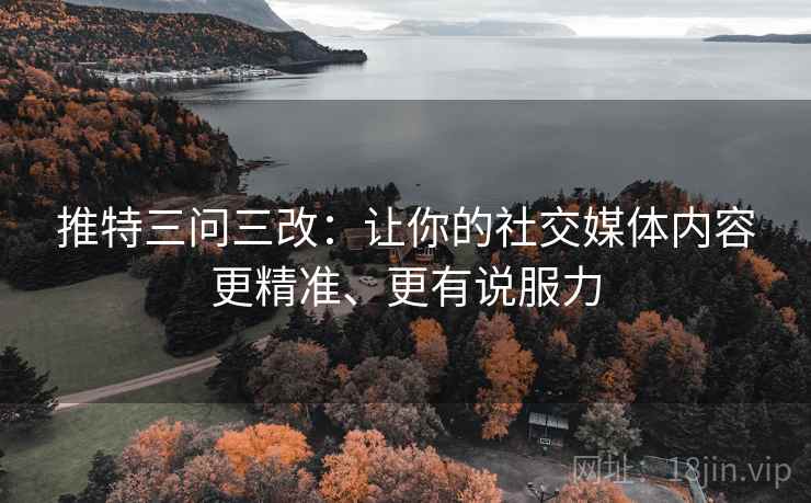 推特三问三改:让你的社交媒体内容更精准、更有说服力 第2张 推特三问三改:让你的社交媒体内容更精准、更有说服力 第2张