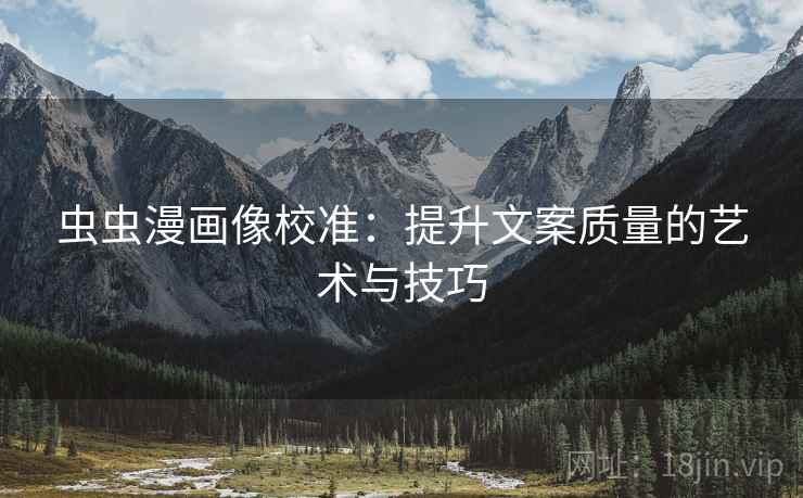 虫虫漫画像校准:提升文案质量的艺术与技巧 第1张 虫虫漫画像校准:提升文案质量的艺术与技巧 第1张