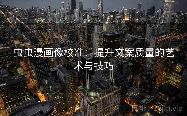 虫虫漫画像校准:提升文案质量的艺术与技巧 第2张 虫虫漫画像校准:提升文案质量的艺术与技巧 第2张